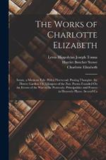 The Works of Charlotte Elizabeth: Izram, a Mexican Tale. Helen Fleetwood. Passing Thoughts. the Flower Garden; Or, Glimpses of the Past. Poems Founded On the Events of the War in the Peninsula. Principalities and Powers in Heavenly Places. Second Ca