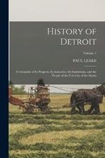 History of Detroit: A Chronicle of Its Progress, Its Industries, Its Institutions, and the People of the Fair City of the Straits; Volume 1