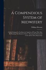 A Compendious System of Midwifery: Chiefly Designed to Facilitate the Inquiries of Those Who May Be Pursuing This Branch of Study: Illustrated by Occasional Cases and by Many Engravings