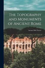 The Topography and Monuments of Ancient Rome