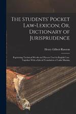 The Students' Pocket Law-Lexicon; Or, Dictionary of Jurisprudence: Explaining Technical Words and Phrases Used in English Law. Together With a Literal Translation of Latin Maxims