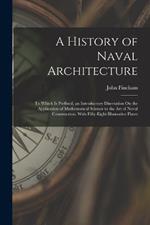 A History of Naval Architecture: To Which Is Prefixed, an Introductory Disertation On the Application of Mathematical Science to the Art of Naval Construction. With Fifty-Eight Illustrative Plates