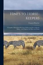 Hints to Horse-Keepers: A Complete Manual for Horsemen; Embracing How to Breed a Horse ... and Chapters On Mules and Ponies