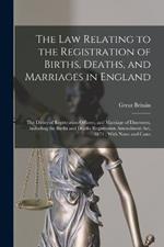 The Law Relating to the Registration of Births, Deaths, and Marriages in England: The Duties of Registration Officers, and Marriage of Dissenters, Including the Births and Deaths Registration Amendment Act, 1874; With Notes and Cases