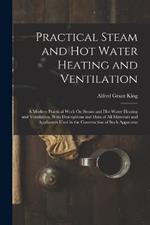 Practical Steam and Hot Water Heating and Ventilation: A Modern Practical Work On Steam and Hot Water Heating and Ventilation, With Descriptions and Data of All Materials and Appliances Used in the Construction of Such Apparatus