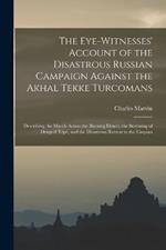 The Eye-Witnesses' Account of the Disastrous Russian Campaign Against the Akhal Tekke Turcomans: Describing the March Across the Burning Desert, the Storming of Dengeel Tepe, and the Disastrous Retreat to the Caspian