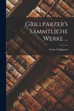 Grillparzer's Sammtliche Werke ...