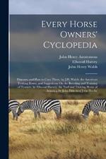 Every Horse Owners' Cyclopedia: Diseases, and How to Cure Them. by J.H. Walsh. the American Trotting Horse, and Suggestions On the Breeding and Training of Trotters. by Ellwood Harvey. the Turf and Trotting Horse of America. by John Elderken[!] the Perche