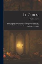 Le Chien: Histoire Naturelle Races D'utilite Et D'agrement, Reproduction, Education Hygiene, Maladies, Legislation. Avec Un Atlas De 67 Planches Et 127 Figures