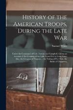 History of the American Troops, During the Late War: Under the Command of Cols. Fenton and Campbell. Giving an Account of the Crossing of the Lake From Erie to Long Point; Also, the Crossing of Niagara ... the Taking of Fort Erie, the Battle of Chippewa,