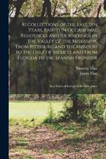 Recollections of the Last Ten Years, Passed in Occasional Residences and Journeyings in the Valley of the Mississippi, From Pittsburg and the Missouri to the Gulf of Mexico, and From Florida to the Spanish Frontier: In a Series of Letters to the Rev. Jame