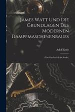 James Watt und die Grundlagen des modernen Dampfmaschinenbaues: Eine geschichtliche Studie.