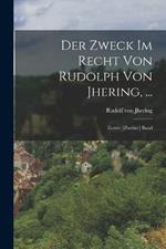 Der Zweck Im Recht Von Rudolph Von Jhering, ...: Erster- [Zweiter] Band
