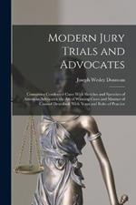 Modern Jury Trials and Advocates: Containing Condensed Cases With Sketches and Speeches of American Advocates; the Art of Winning Cases and Manner of Counsel Described, With Notes and Rules of Practice