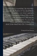 L'ancien Chapitre De Notre-Dame De Paris Et Sa Maitrise, D'apres Les Documents Capitulaires (1326-1790) Avec Un Appendice Musical Comprenant Plusieurs Fragments D'oeuvres Des Anciens Maitres De Chapelle