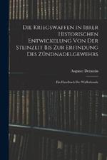 Die Kriegswaffen in Ibrer Historischen Entwickelung Von Der Steinzeit Bis Zur Erfindung Des Zundnadelgewehrs: Ein Handbuch Der Waffenkunde