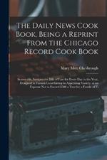 The Daily News Cook Book, Being a Reprint from the Chicago Record Cook Book: Seasonable, Inexpensive Bills of Fare for Every Day in the Year, Designed to Furnish Good Living in Appetizing Variety, at an Expense Not to Exceed $500 a Year for a Family of Fi