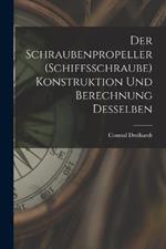 Der Schraubenpropeller (Schiffsschraube) Konstruktion Und Berechnung Desselben