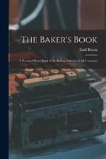 The Baker's Book: A Practical Hand Book of the Baking Industry in All Countries