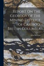 Report On the Geology of the Mining District of Cariboo, British Columbia