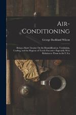Air-Conditioning: Being a Short Treatise On the Humidification, Ventilation, Cooling, and the Hygiene of Textile Factories--Especially With Relation to Those in the U.S.a