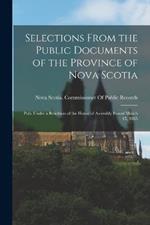 Selections From the Public Documents of the Province of Nova Scotia: Pub. Under a Resoltion of the House of Assembly Passed March 15, 1865