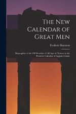 The New Calendar of Great Men: Biographies of the 558 Worthies of All Ages & Nations in the Positivist Calendar of Auguste Comte