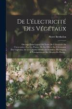 De L'electricite Des Vegetaux: Ouvrage Dans Lequel On Traite De L'electricite De L'atmosphere Sur Les Plantes, De Ses Effects Sur L'economie Des Vegetaux, De Leurs Vertus Medico & Nutritivo- Electriques, & Principalement Des Moyens De Pratiq...