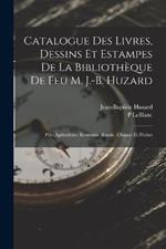 Catalogue Des Livres, Dessins Et Estampes De La Bibliotheque De Feu M. J.-B. Huzard: Ptie. Agriculture. Economie Rurale. Chasses Et Peches