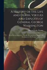 A History of the Life and Death, Virtues and Exploits of General George Washington: With Curious Anecdotes, Equally Honourable to Himself and Exemplary to His Young Countrymen