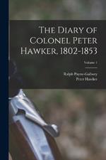 The Diary of Colonel Peter Hawker, 1802-1853; Volume 1