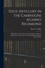 Siege Artillery in the Campaigns Against Richmond: With Notes On the 15-Inch Gun, Including an Algebraic Analysis of the Trajectory of a Shot in Its Ricochets Upon Smooth Water