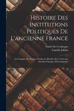 Histoire Des Institutions Politiques De L'ancienne France: Les Origines Du Systeme Feodal: Le Benefice Et Le Patronat Pendant L'epoque Merovingienne