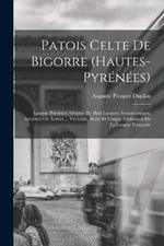 Patois Celte De Bigorre (Hautes-Pyrenees): Langue Primitive, Origine De Huit Langues Aristocratiques, Savantes Ou Ecrites ... Veritable, Seule Et Unique Formation De La Langue Francaise