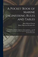 A Pocket Book of Marine Engineering Rules and Tables: For the Use of Marine Engineers, Naval Architects ... and All Engaged in the Design and Construction of Marine Machinery, Naval & Mercantile