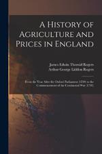 A History of Agriculture and Prices in England: From the Year After the Oxford Parliament (1259) to the Commencement of the Continental War (1793)