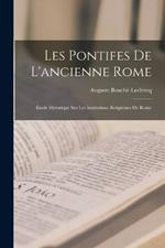 Les Pontifes De L'ancienne Rome: Étude Historique Sur Les Institutions Religieuses De Rome