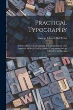 Practical Typography: A Series of Exercises Explaining and Illustrating the Most Approved Methods Used in Correct Composition, for the Teacher and Student