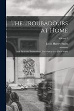 The Troubadours at Home: Their Lives and Personalities, Their Songs and Their World; Volume 2