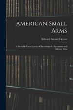 American Small Arms: A Veritable Encyclopedia of Knowledge for Sportsmen and Military Men