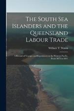 The South Sea Islanders and the Queensland Labour Trade: A Record of Voyages and Experiences in the Western Pacific, From 1875 to 1891