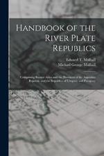 Handbook of the River Plate Republics: Comprising Buenos Ayres and the Provinces of the Argentine Republic and the Republics of Uruguay and Paraguay