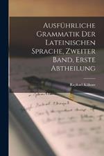 Ausfuhrliche Grammatik Der Lateinischen Sprache, zweiter Band, erste Abtheilung