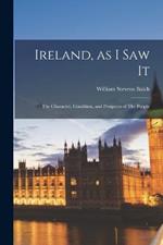 Ireland, as I saw It: The Character, Condition, and Prospects of The People