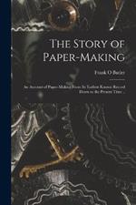 The Story of Paper-making; an Account of Paper-making From its Earliest Known Record Down to the Present Time ..