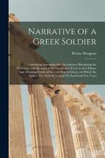 Narrative of a Greek Soldier: Containing Anecdotes and Occurrences Illustrating the Character and Manners of the Greeks and Turks in Asia Minor, and Detailing Events of the Late War in Greece, in Which the Author Was Actively Engaged by Land and Sea, From