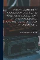 Mrs. Wilson's new Cook Book (revised) a Complete Collection of Original Recipes and Useful Household Information ..