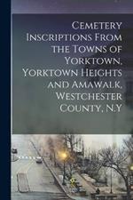 Cemetery Inscriptions From the Towns of Yorktown, Yorktown Heights and Amawalk, Westchester County, N.Y