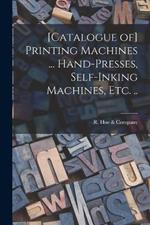 [Catalogue of] Printing Machines ... Hand-presses, Self-inking Machines, etc. ..