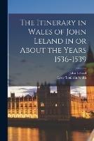 The Itinerary in Wales of John Leland in or About the Years 1536-1539